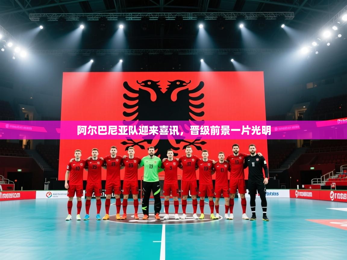 阿尔巴尼亚队迎来喜讯,晋级前景一片光明 第1张